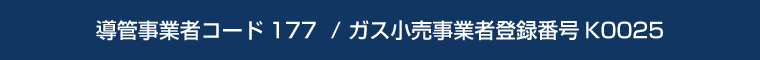 導管事業者コード177 / ガス小売り事業者登録番号K0025